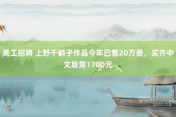 美工招聘 上野千鹤子作品今年已售20万册，买齐中文版需1700元